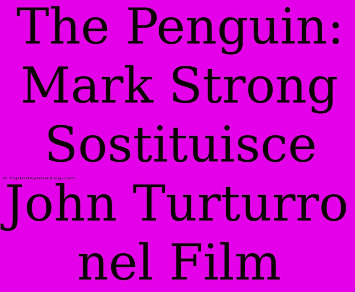 The Penguin: Mark Strong Sostituisce John Turturro Nel Film