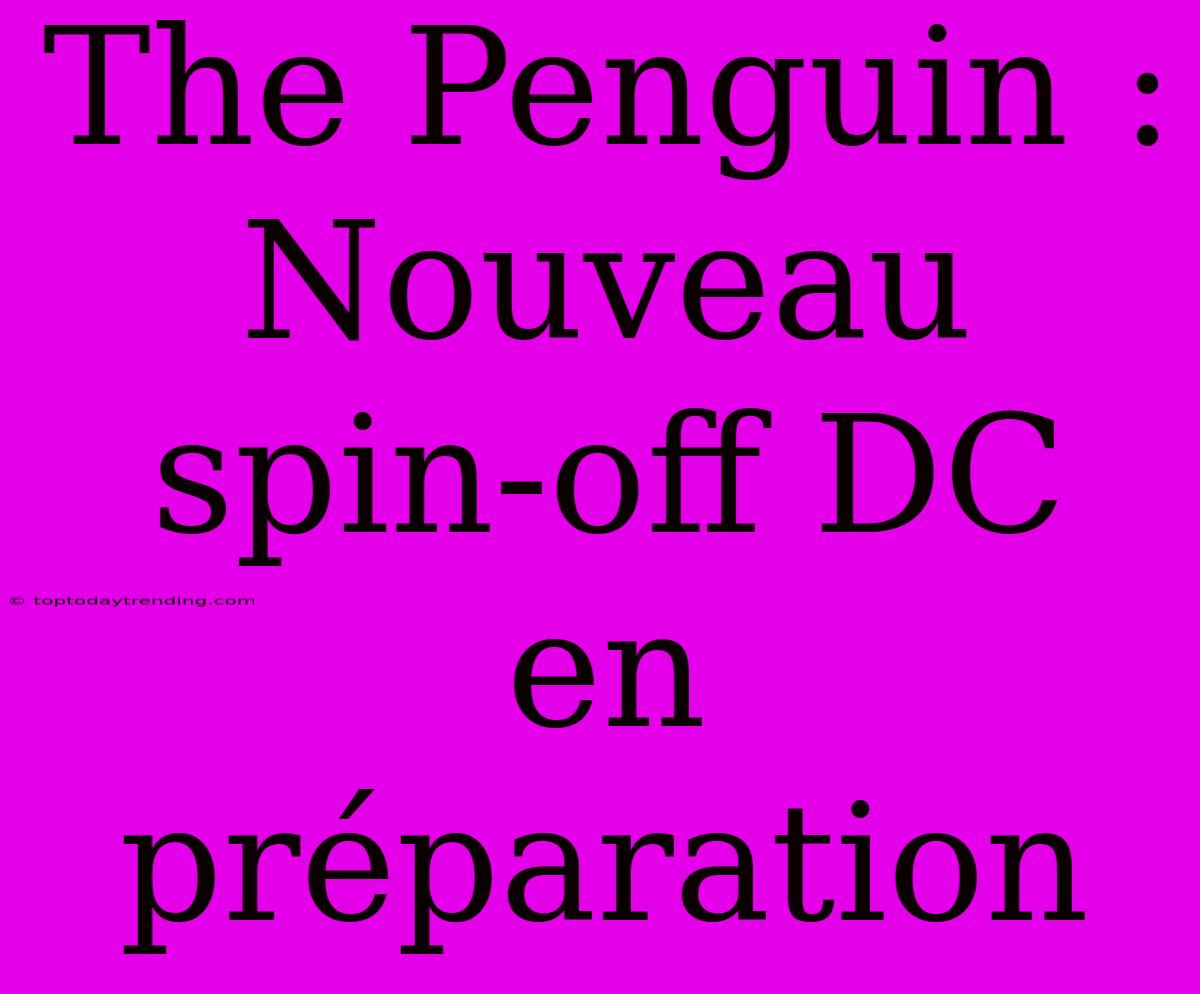 The Penguin : Nouveau Spin-off DC En Préparation