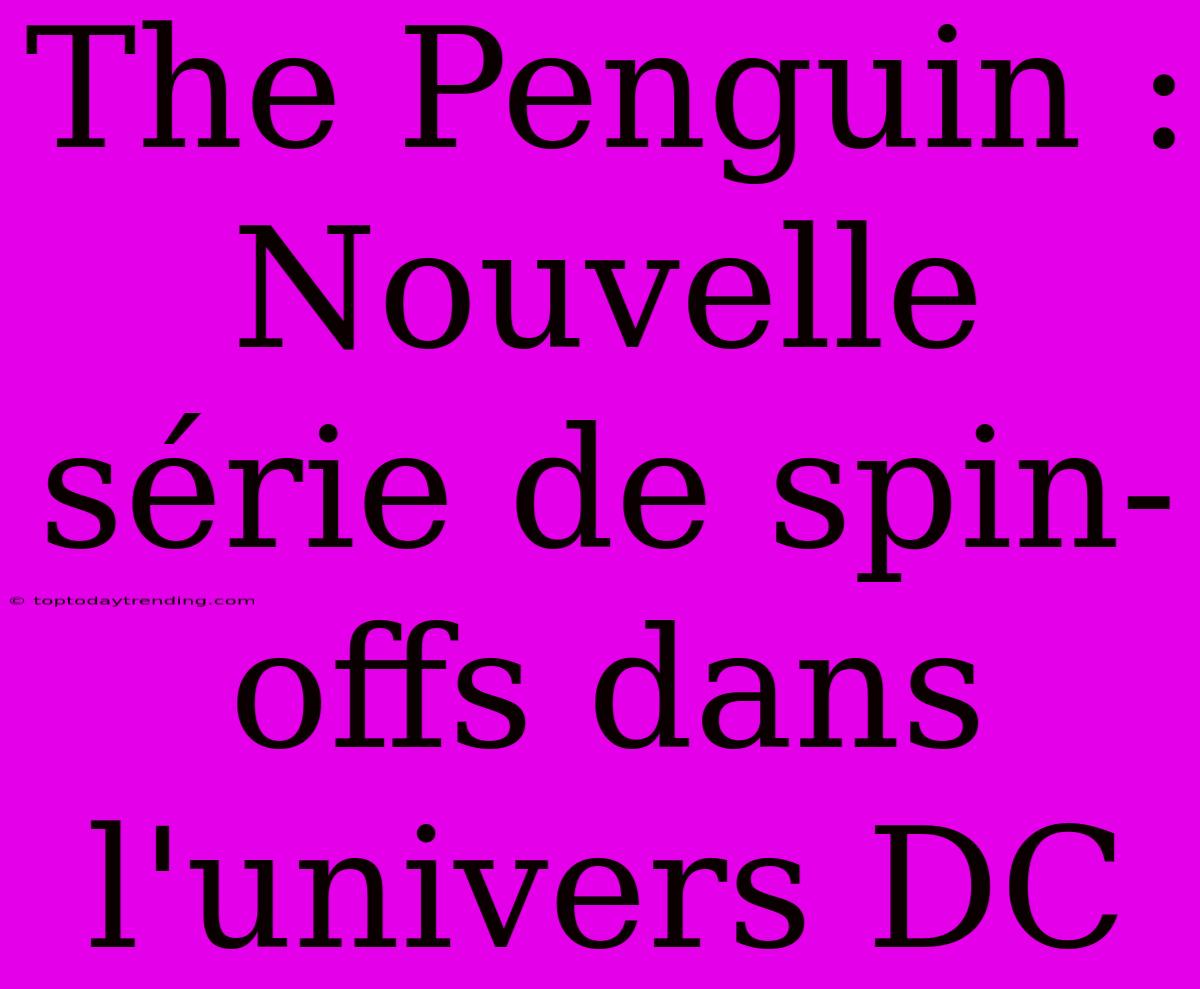 The Penguin : Nouvelle Série De Spin-offs Dans L'univers DC