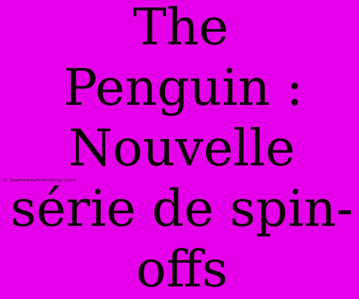 The Penguin : Nouvelle Série De Spin-offs