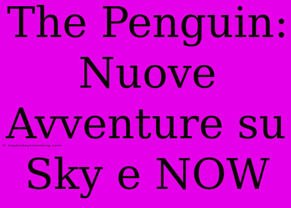 The Penguin: Nuove Avventure Su Sky E NOW