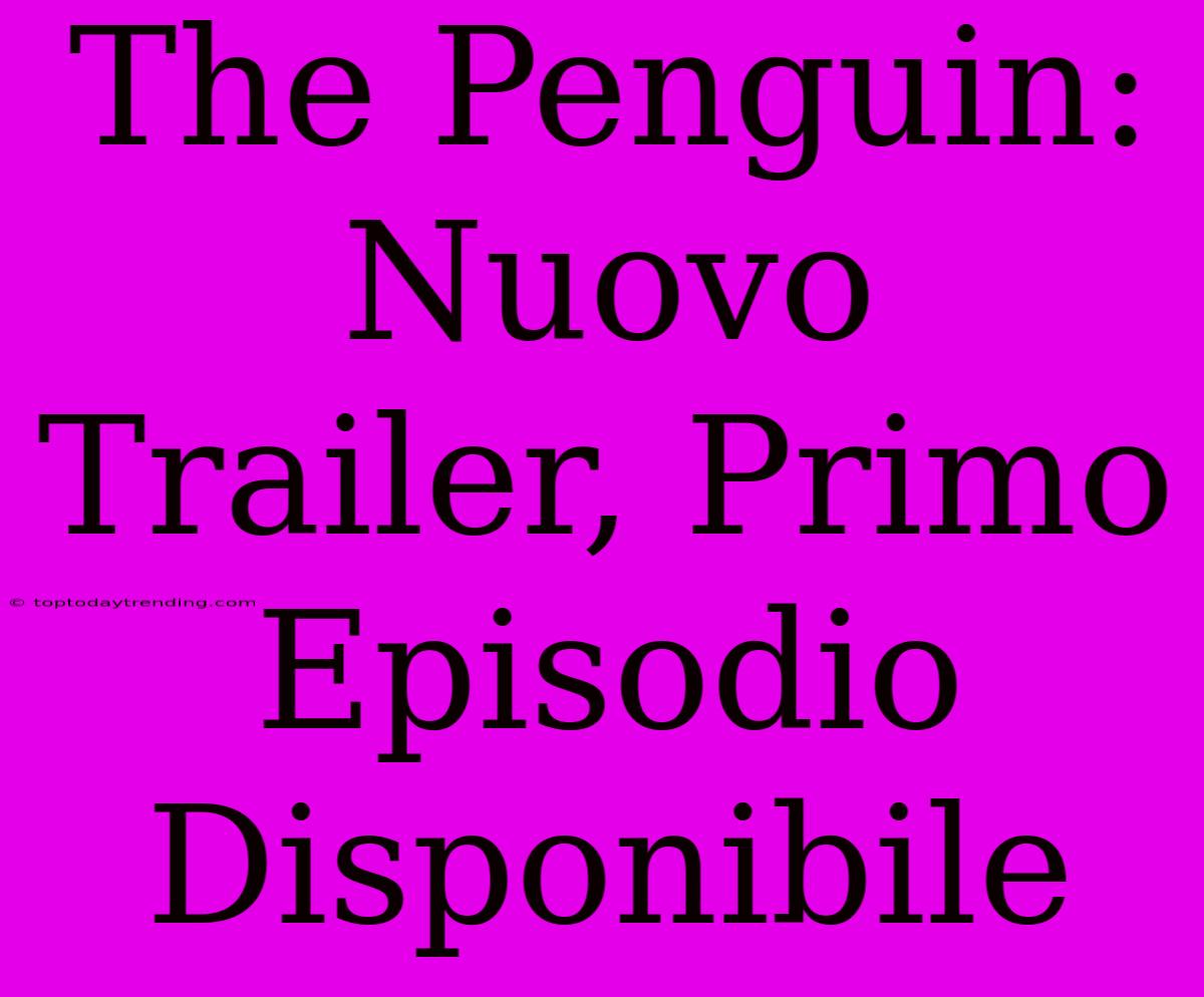 The Penguin: Nuovo Trailer, Primo Episodio Disponibile