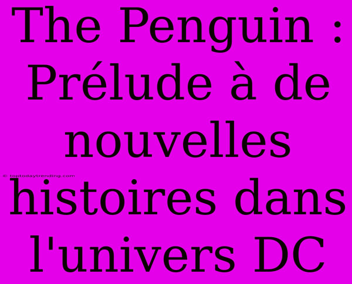 The Penguin : Prélude À De Nouvelles Histoires Dans L'univers DC