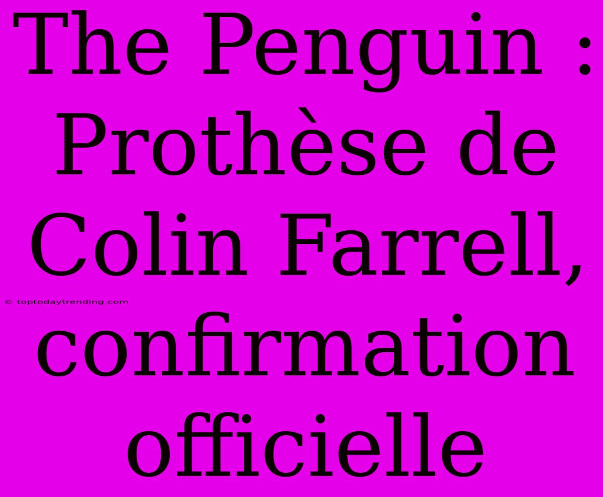 The Penguin : Prothèse De Colin Farrell, Confirmation Officielle