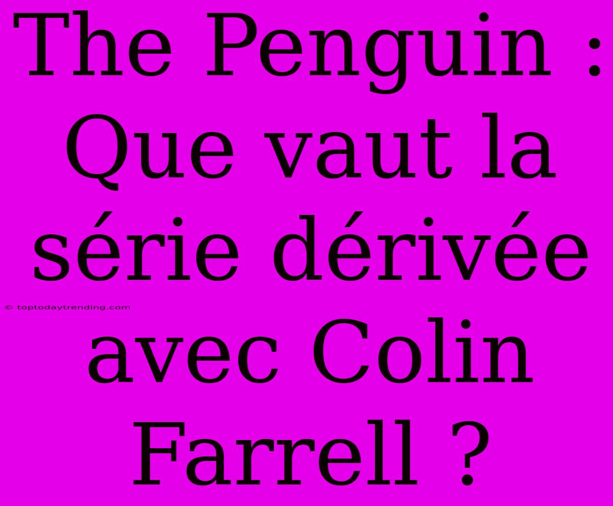 The Penguin : Que Vaut La Série Dérivée Avec Colin Farrell ?