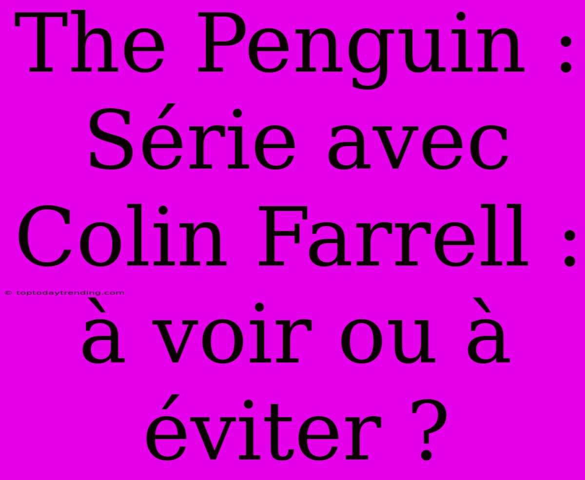 The Penguin : Série Avec Colin Farrell : À Voir Ou À Éviter ?