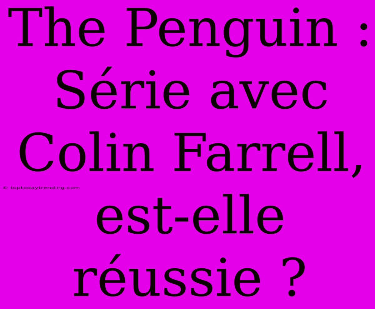 The Penguin : Série Avec Colin Farrell, Est-elle Réussie ?