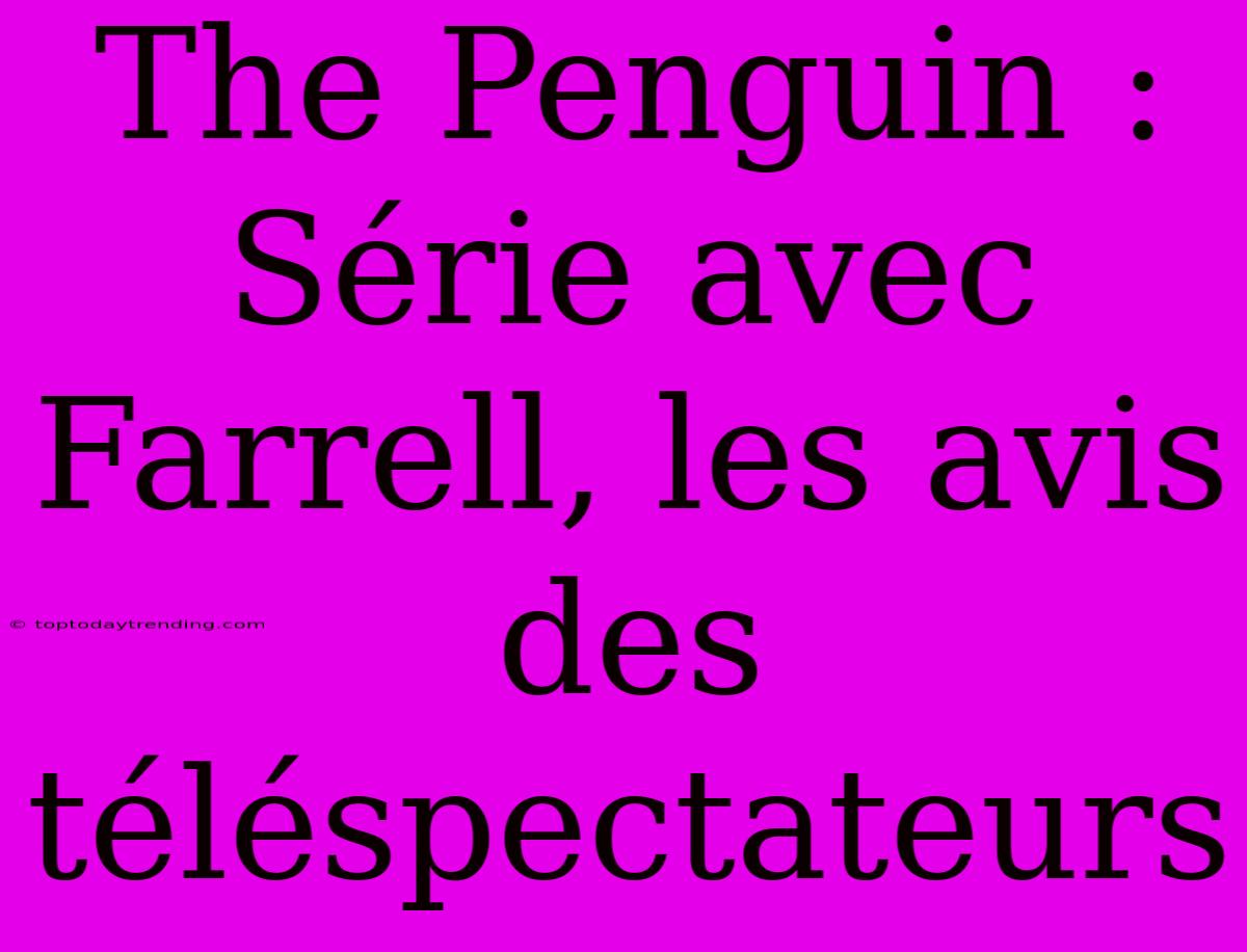 The Penguin : Série Avec Farrell, Les Avis Des Téléspectateurs