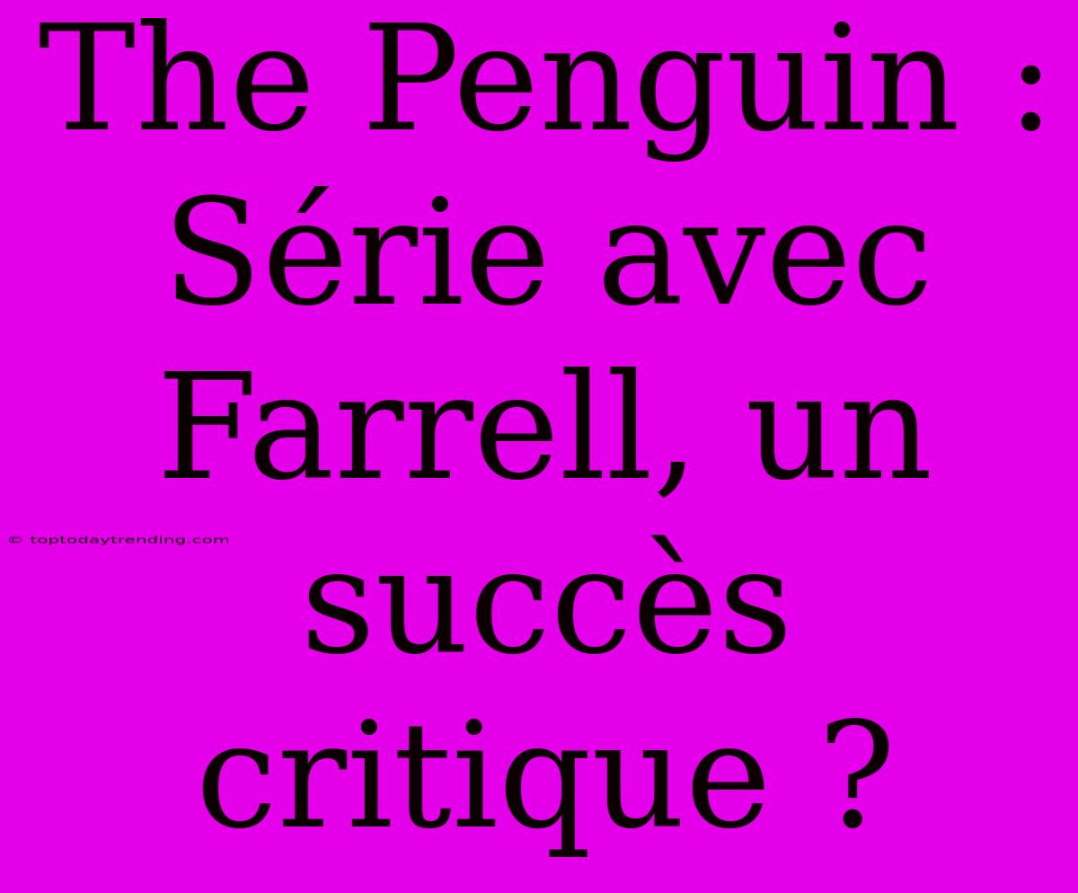 The Penguin : Série Avec Farrell, Un Succès Critique ?