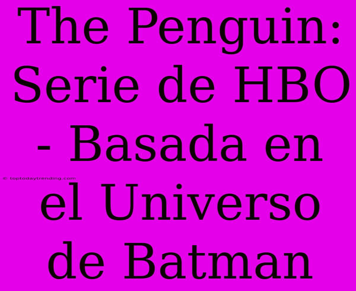 The Penguin: Serie De HBO - Basada En El Universo De Batman