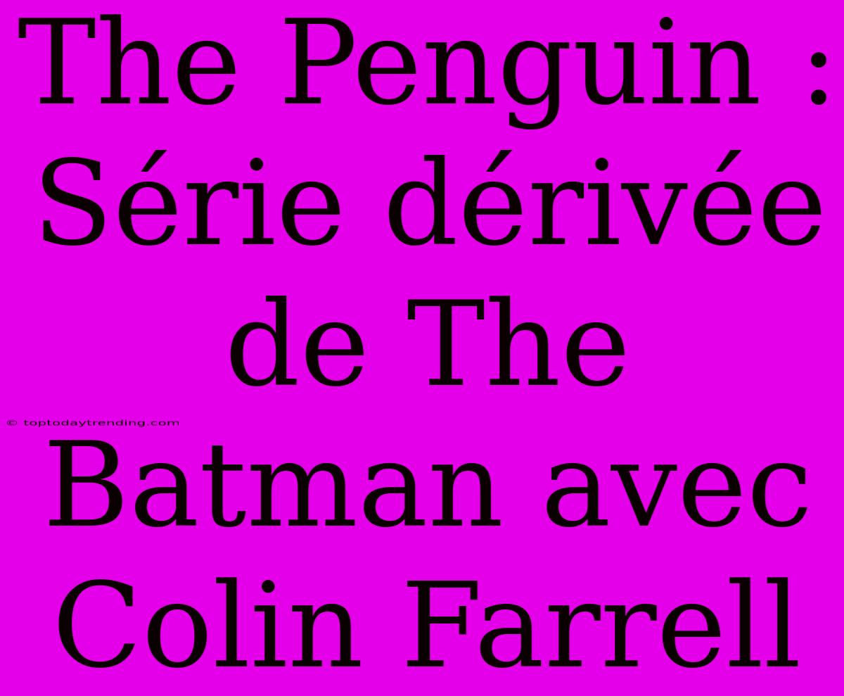 The Penguin : Série Dérivée De The Batman Avec Colin Farrell