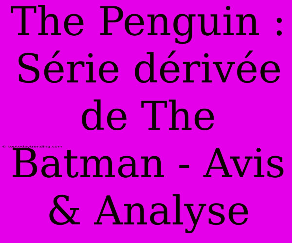 The Penguin : Série Dérivée De The Batman - Avis & Analyse