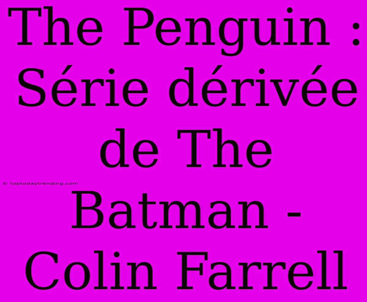 The Penguin : Série Dérivée De The Batman - Colin Farrell