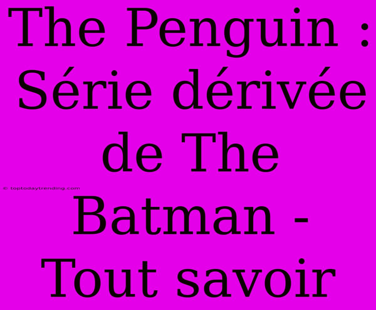 The Penguin : Série Dérivée De The Batman - Tout Savoir