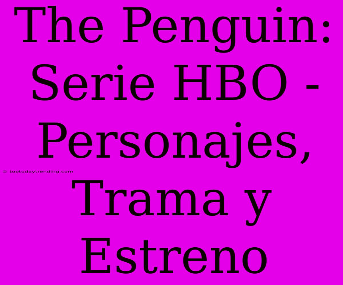 The Penguin: Serie HBO - Personajes, Trama Y Estreno