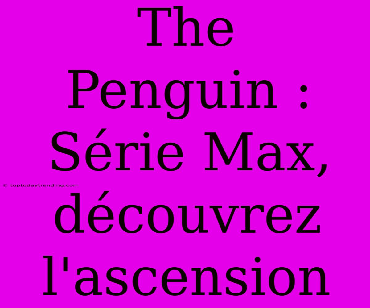 The Penguin : Série Max, Découvrez L'ascension