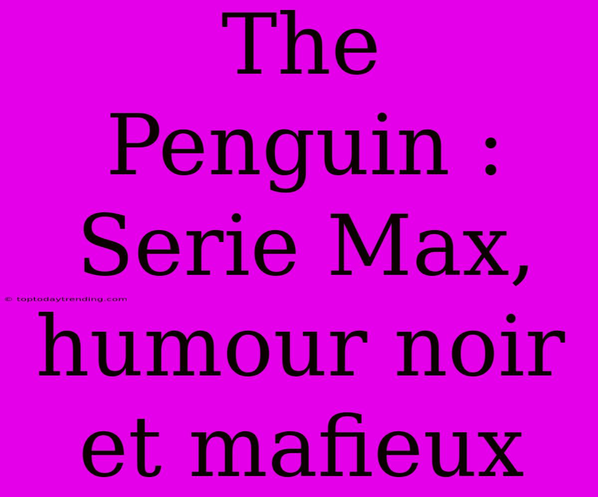 The Penguin : Serie Max, Humour Noir Et Mafieux