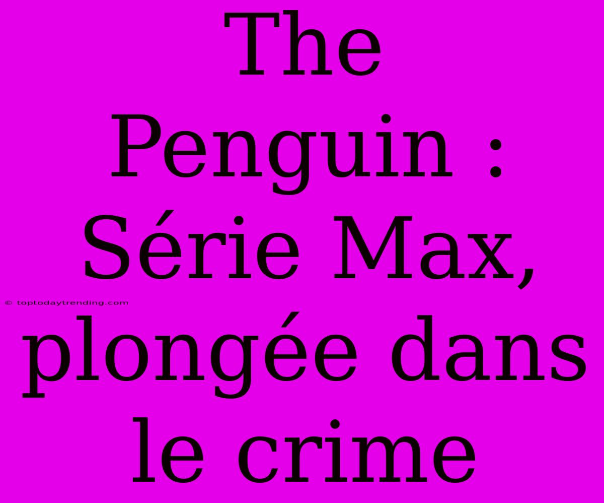 The Penguin : Série Max, Plongée Dans Le Crime