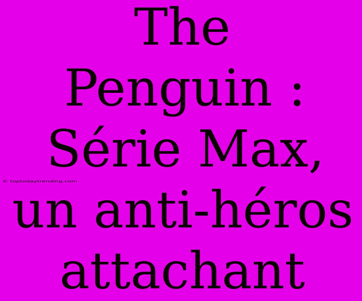 The Penguin : Série Max, Un Anti-héros Attachant