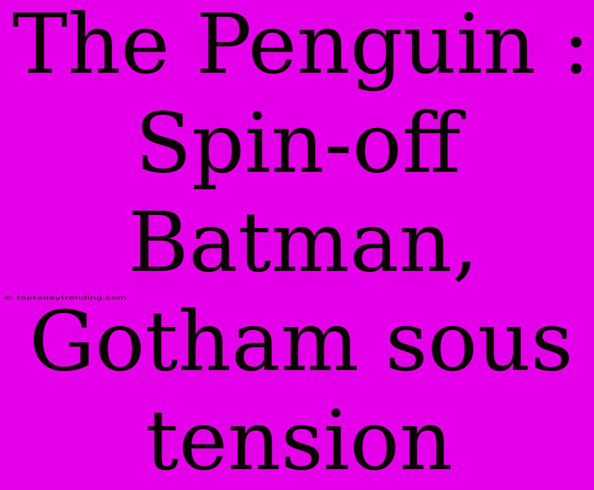 The Penguin : Spin-off Batman, Gotham Sous Tension