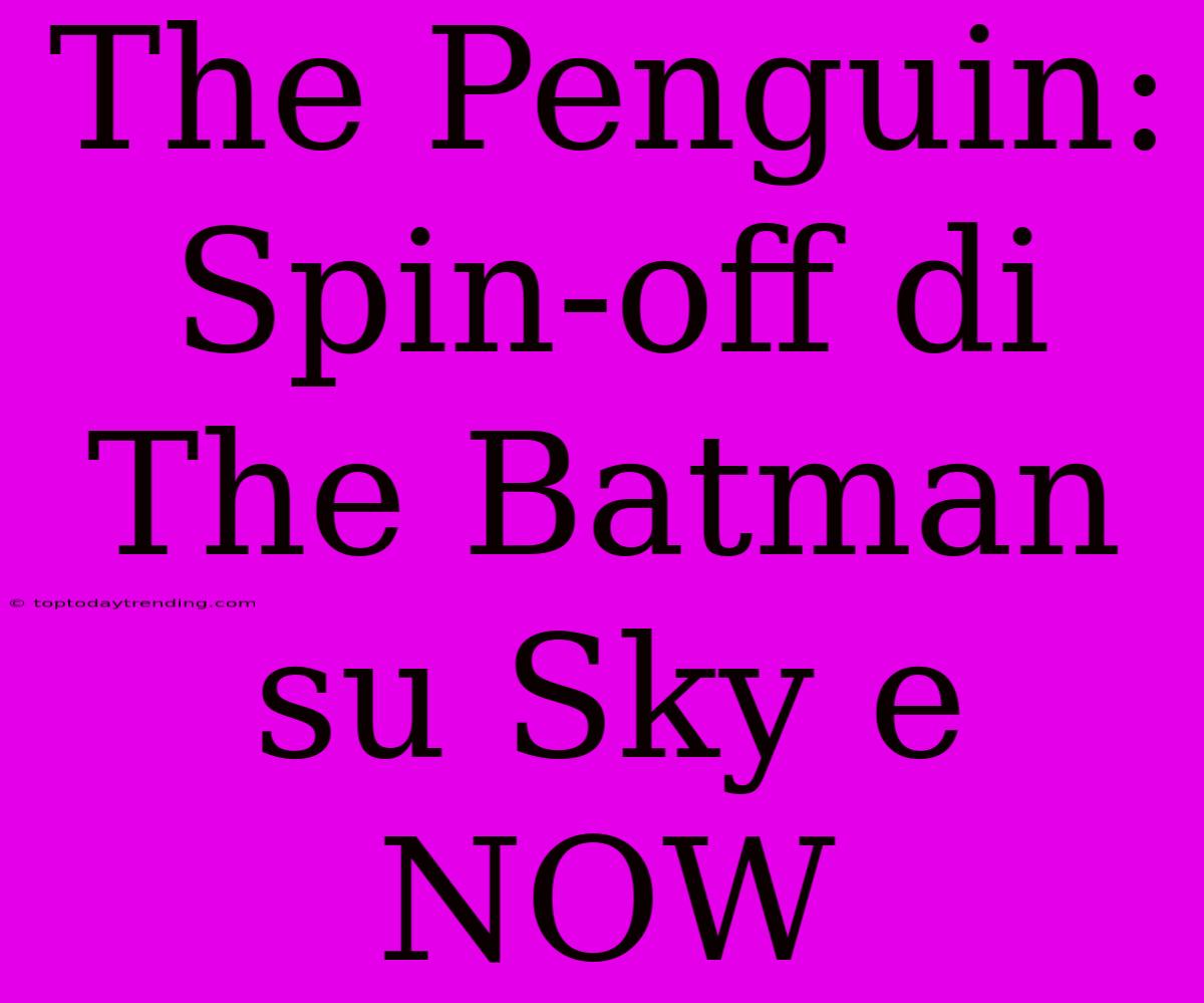 The Penguin: Spin-off Di The Batman Su Sky E NOW