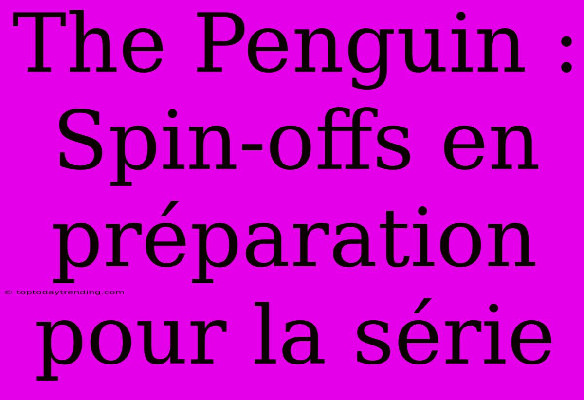 The Penguin : Spin-offs En Préparation Pour La Série