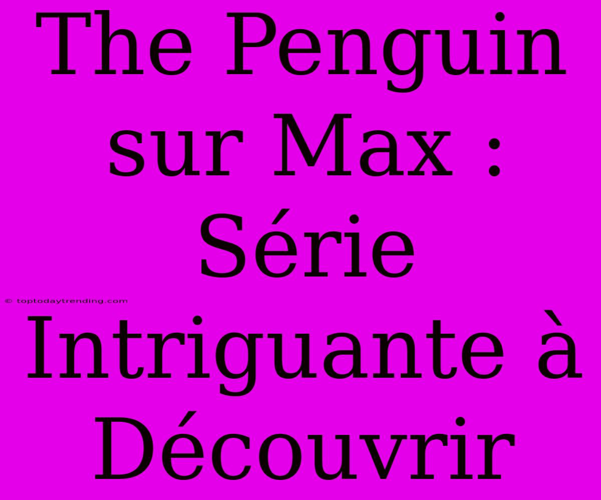 The Penguin Sur Max : Série Intriguante À Découvrir