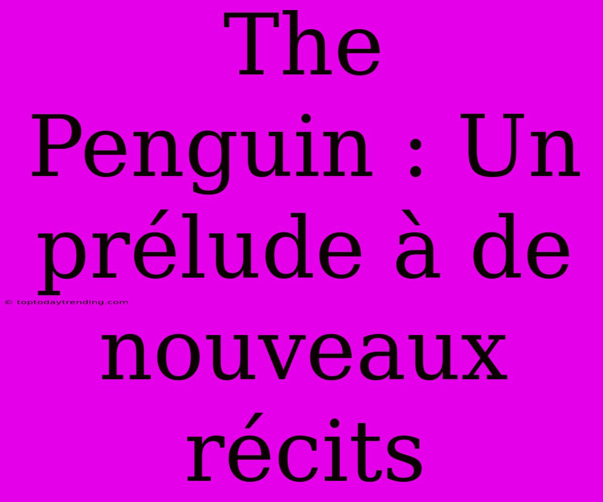 The Penguin : Un Prélude À De Nouveaux Récits