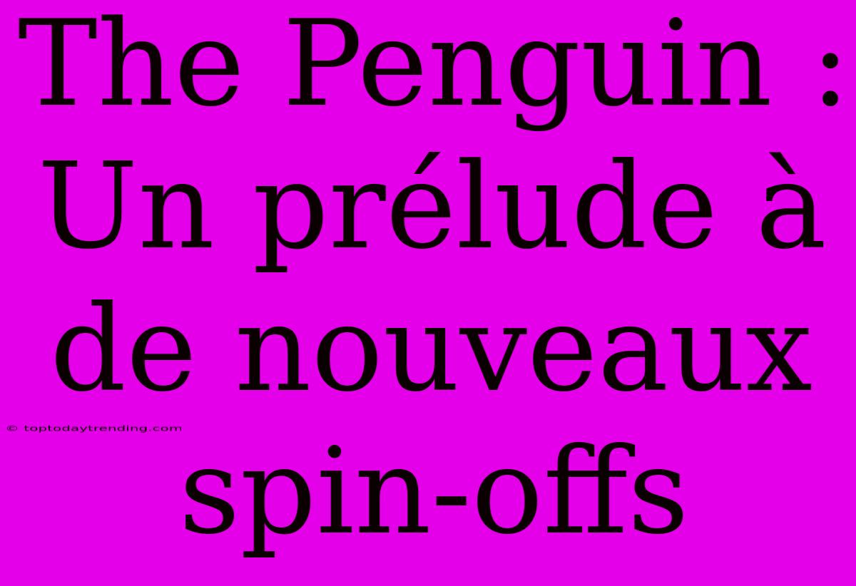 The Penguin : Un Prélude À De Nouveaux Spin-offs