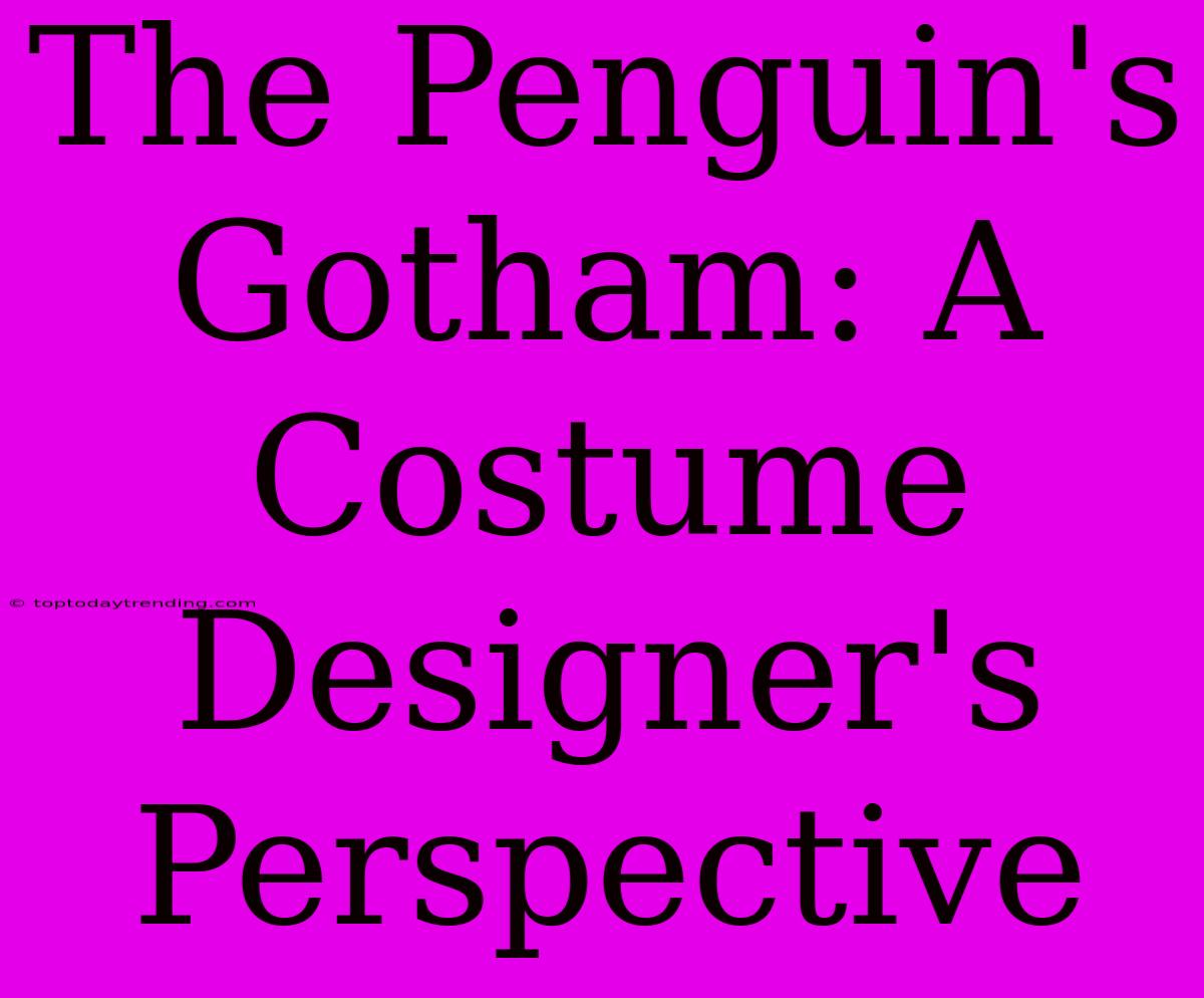 The Penguin's Gotham: A Costume Designer's Perspective