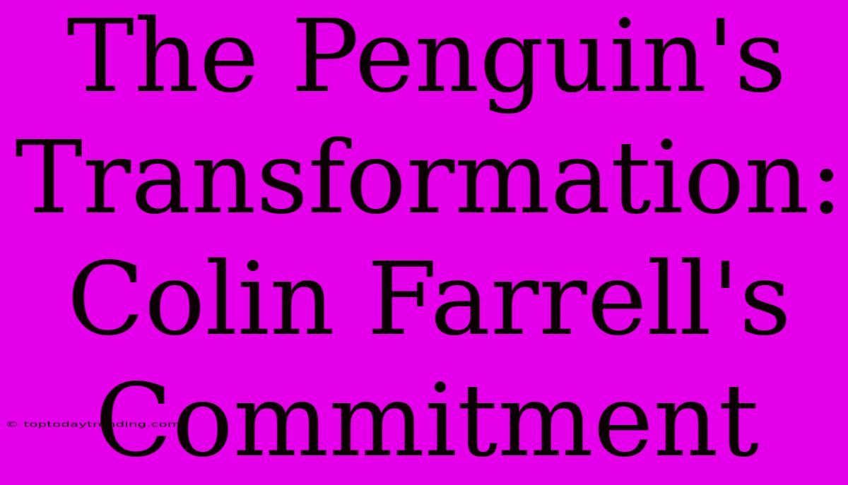 The Penguin's Transformation: Colin Farrell's Commitment