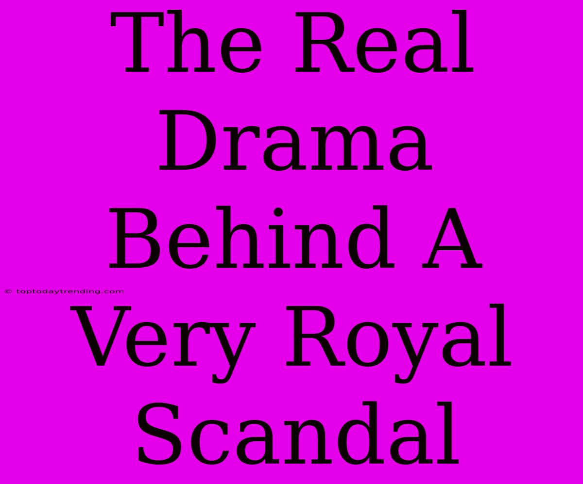 The Real Drama Behind A Very Royal Scandal