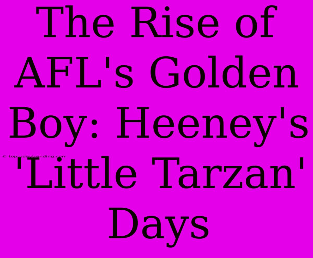 The Rise Of AFL's Golden Boy: Heeney's 'Little Tarzan' Days