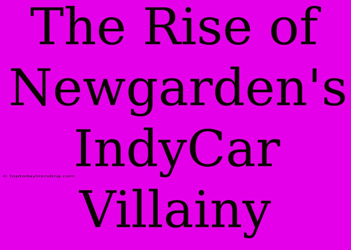 The Rise Of Newgarden's IndyCar Villainy