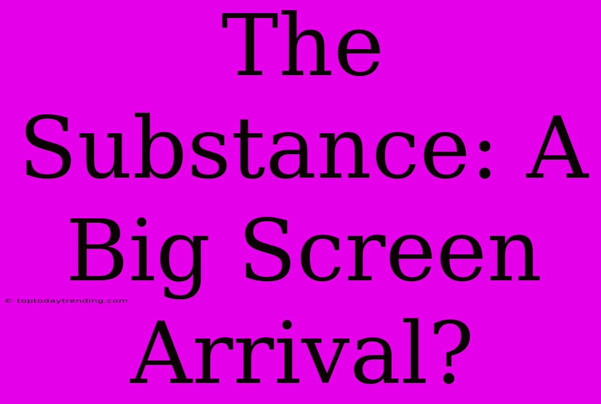 The Substance: A Big Screen Arrival?