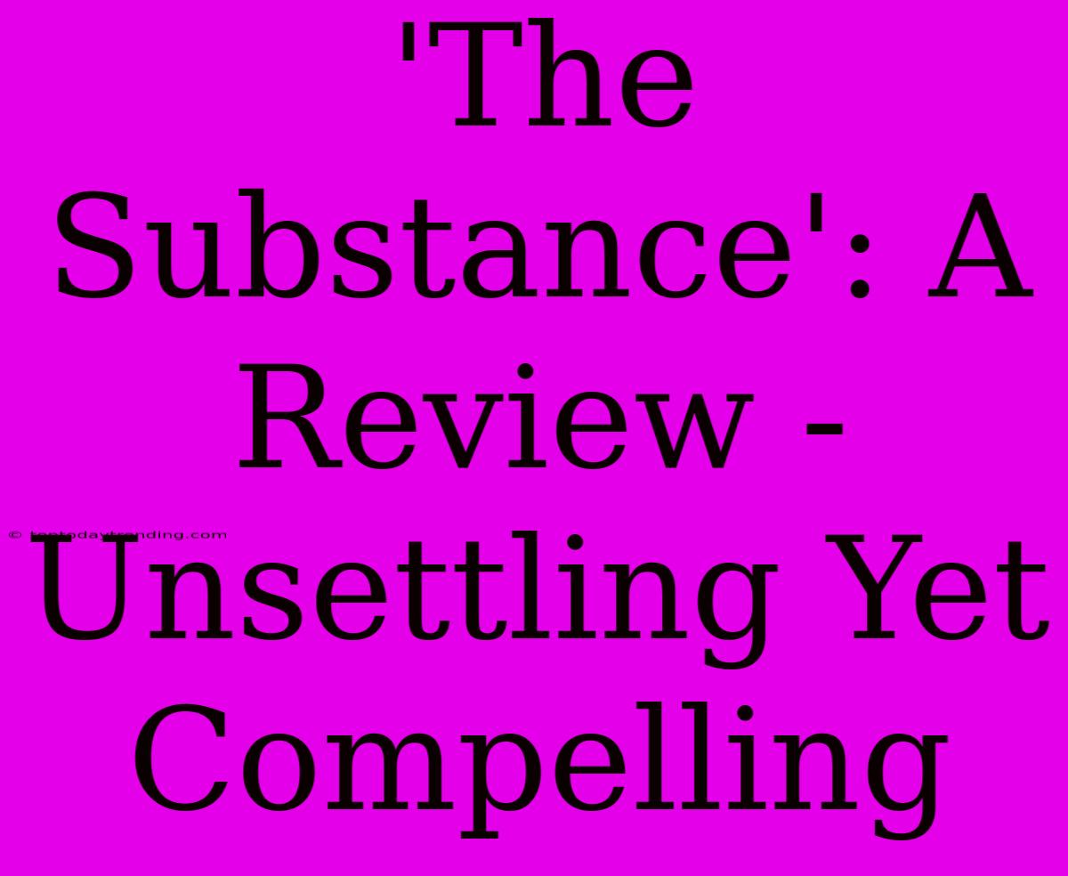 'The Substance': A Review -  Unsettling Yet Compelling