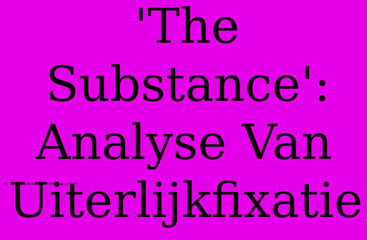 'The Substance': Analyse Van Uiterlijkfixatie