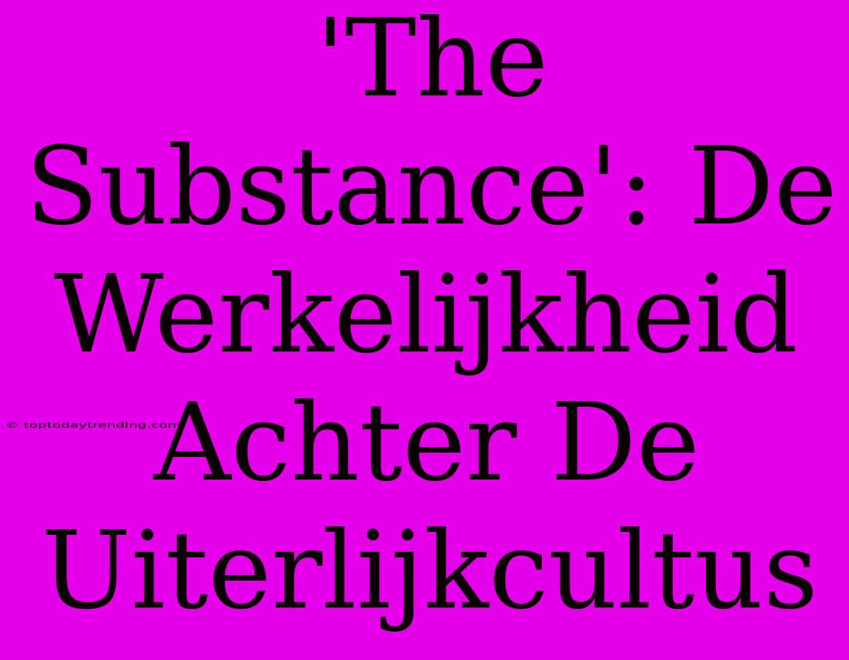 'The Substance': De Werkelijkheid Achter De Uiterlijkcultus