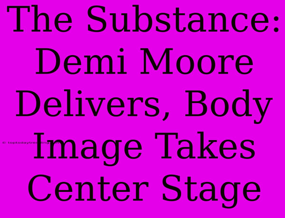 The Substance: Demi Moore Delivers, Body Image Takes Center Stage