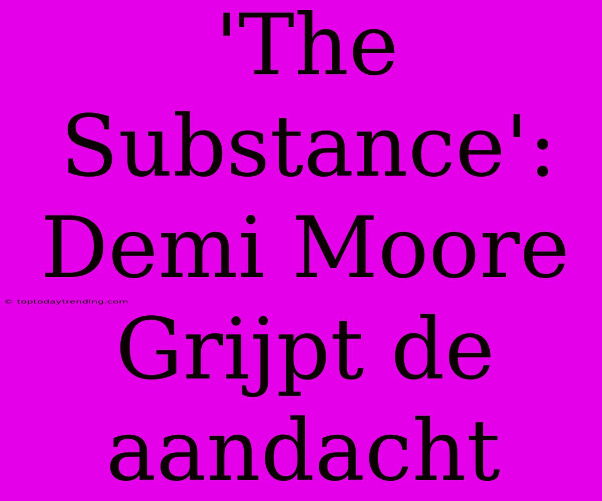 'The Substance': Demi Moore Grijpt De Aandacht