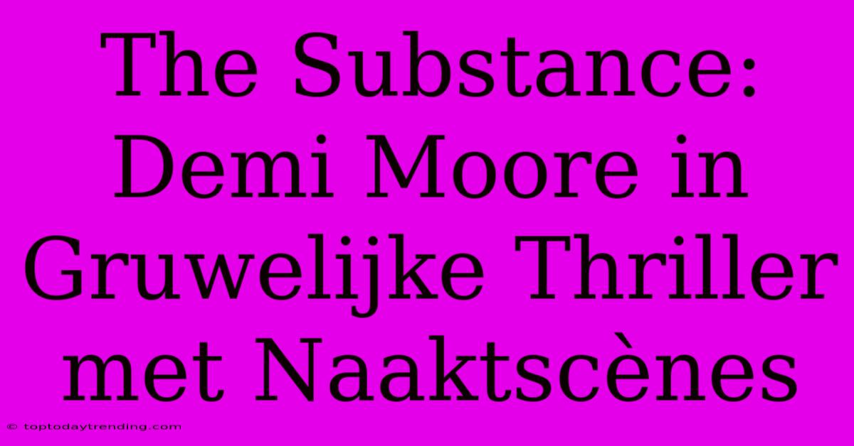 The Substance: Demi Moore In Gruwelijke Thriller Met Naaktscènes