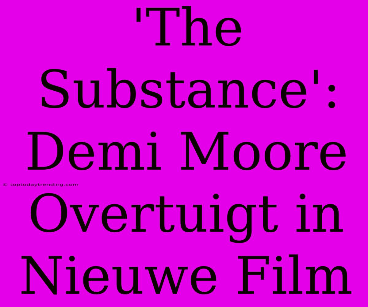 'The Substance': Demi Moore Overtuigt In Nieuwe Film