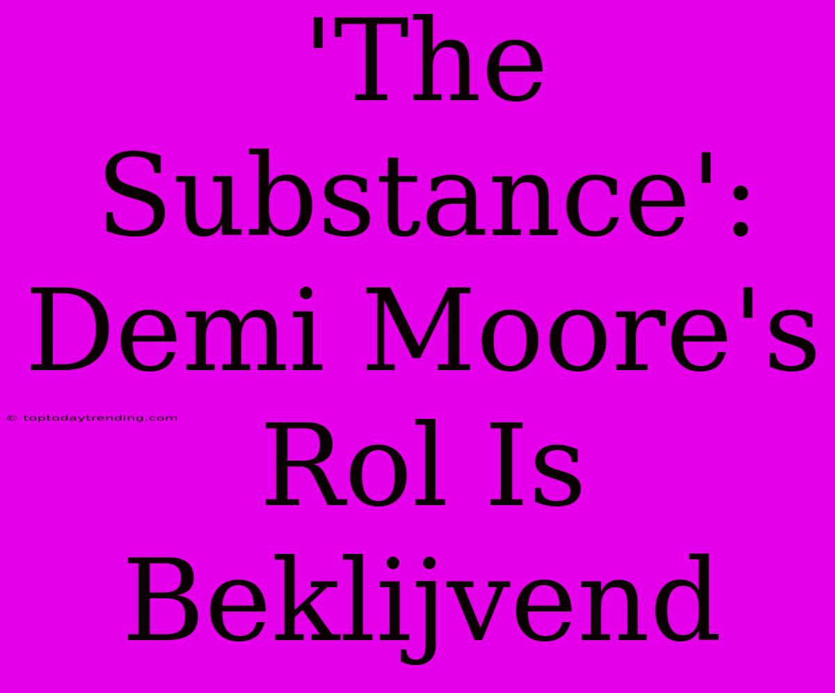 'The Substance': Demi Moore's Rol Is Beklijvend