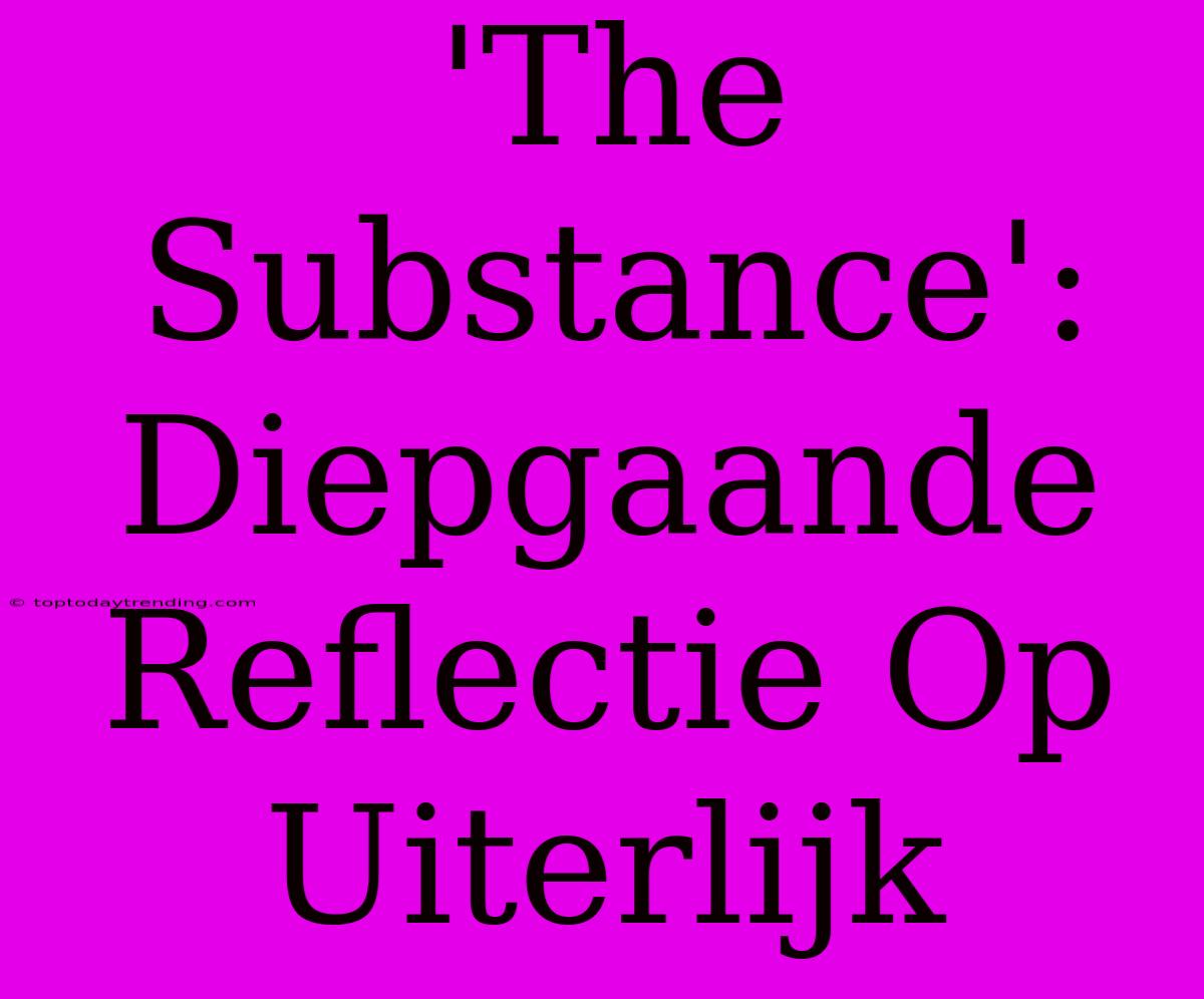 'The Substance': Diepgaande Reflectie Op Uiterlijk