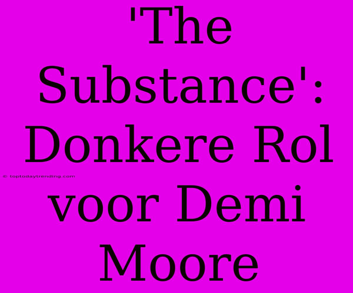 'The Substance': Donkere Rol Voor Demi Moore