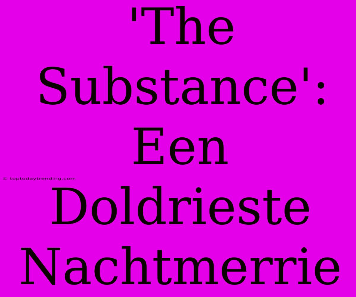 'The Substance': Een Doldrieste Nachtmerrie