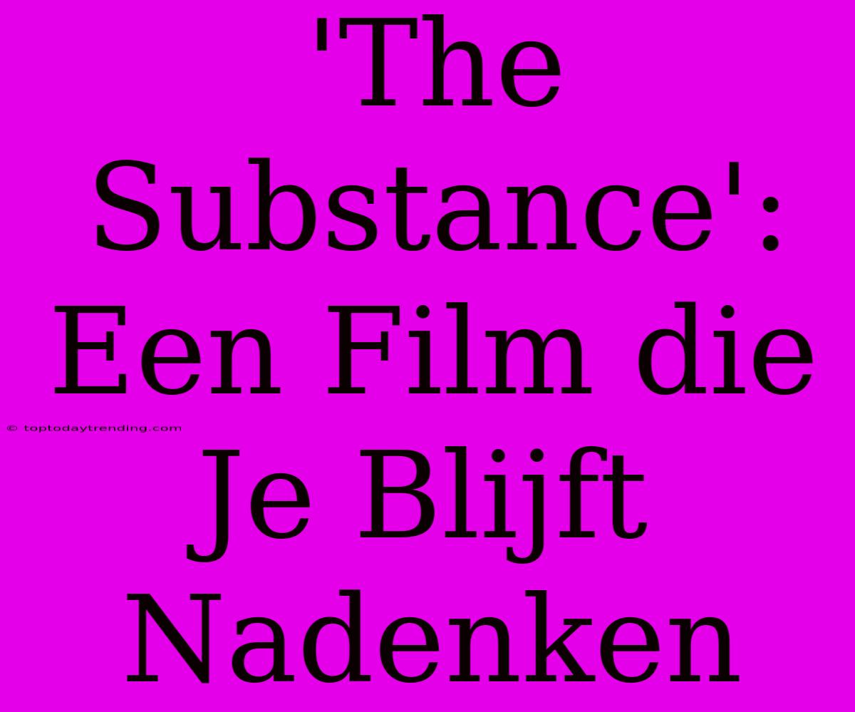 'The Substance': Een Film Die Je Blijft Nadenken