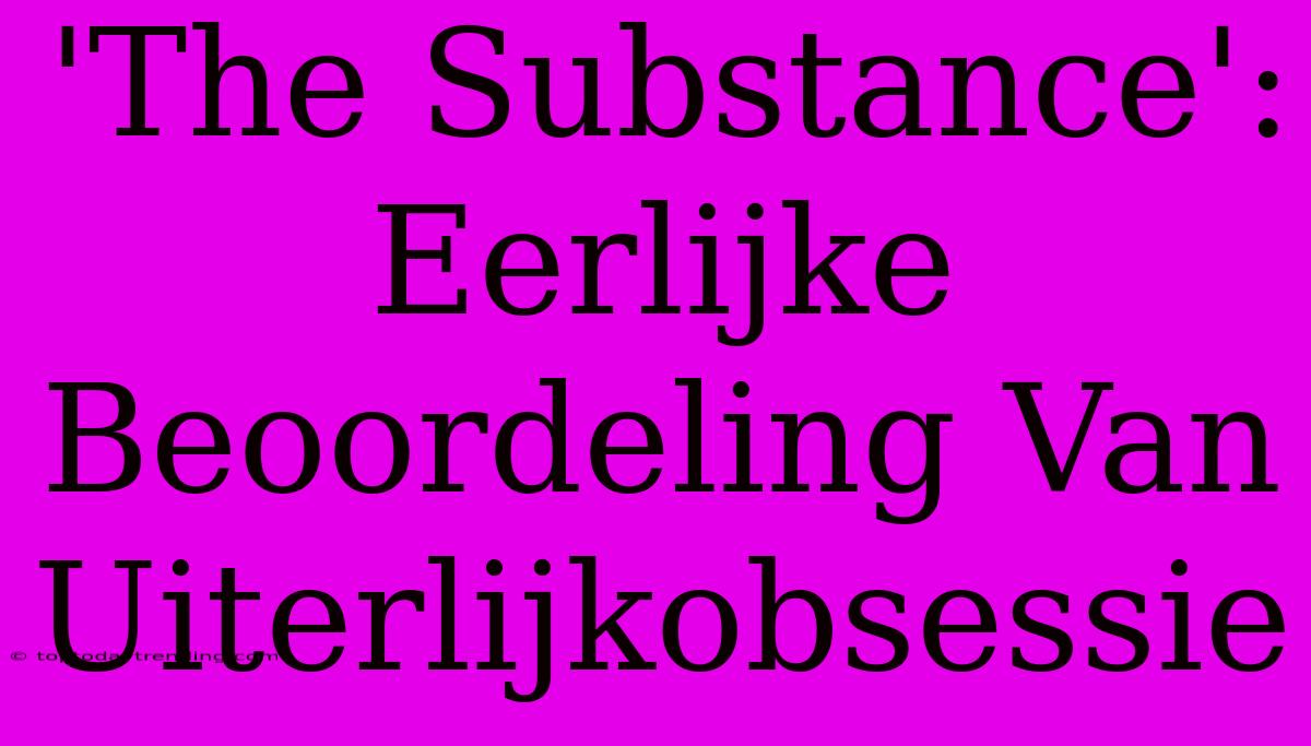 'The Substance': Eerlijke Beoordeling Van Uiterlijkobsessie