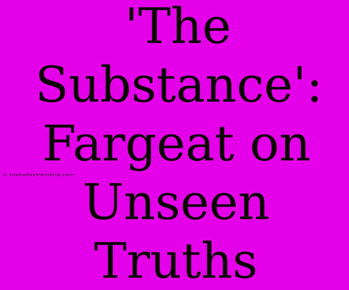 'The Substance': Fargeat On Unseen Truths