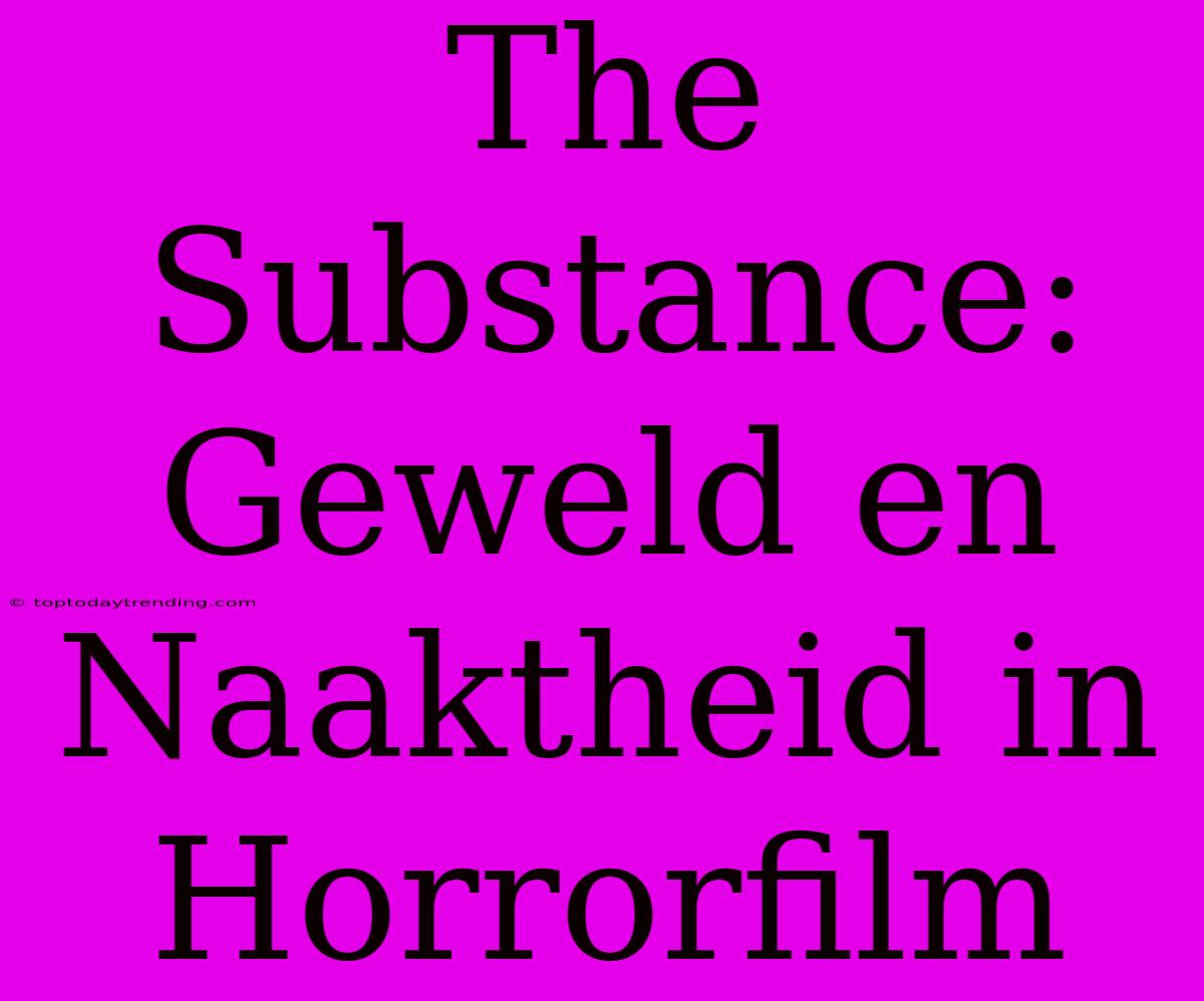 The Substance: Geweld En Naaktheid In Horrorfilm